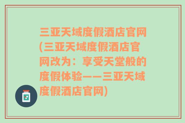 三亞天域度假酒店官網(wǎng)(三亞天域度假酒店官網(wǎng)改為：享受天堂般的度假體驗——三亞天域度假酒店官網(wǎng))