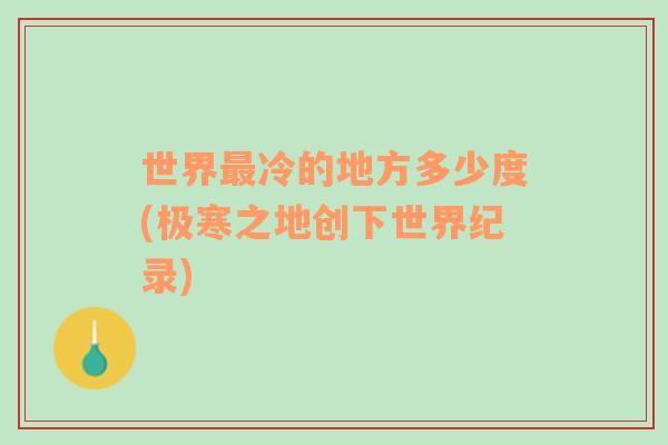 世界最冷的地方多少度(極寒之地創(chuàng)下世界紀(jì)錄)