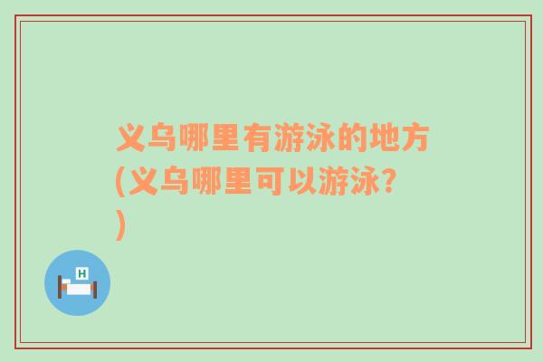 義烏哪里有游泳的地方(義烏哪里可以游泳？)