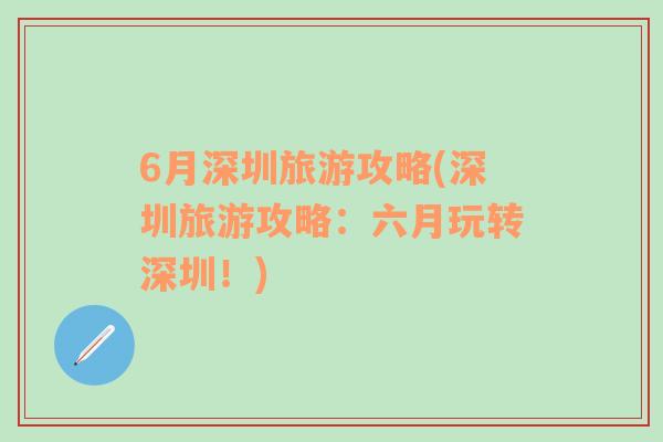 6月深圳旅游攻略(深圳旅游攻略：六月玩轉(zhuǎn)深圳！)