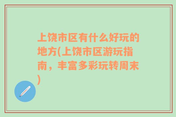 上饒市區(qū)有什么好玩的地方(上饒市區(qū)游玩指南，豐富多彩玩轉(zhuǎn)周末)