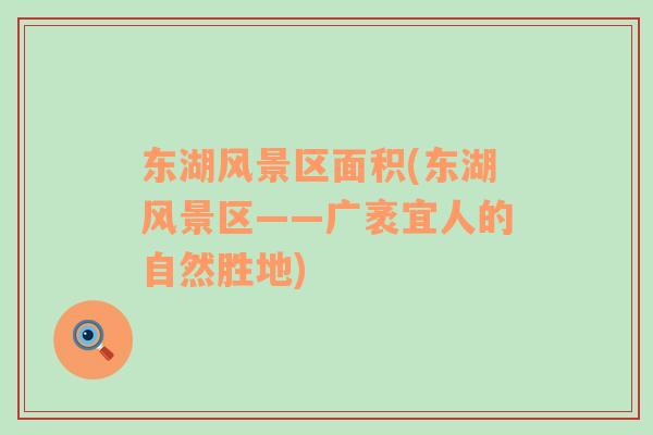 東湖風景區(qū)面積(東湖風景區(qū)——廣袤宜人的自然勝地)