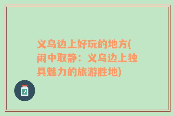 義烏邊上好玩的地方(鬧中取靜：義烏邊上獨具魅力的旅游勝地)