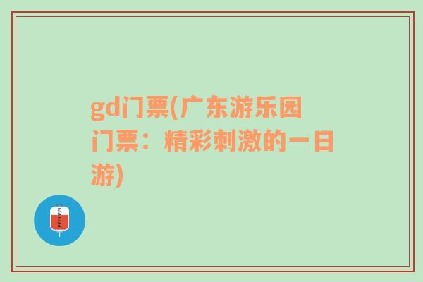 gd門票(廣東游樂園門票：精彩刺激的一日游)