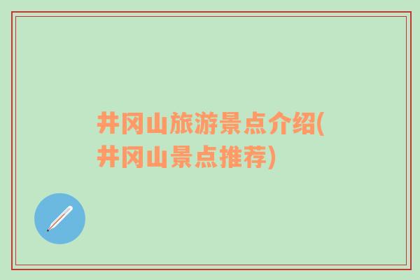 井岡山旅游景點(diǎn)介紹(井岡山景點(diǎn)推薦)