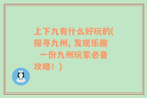 上下九有什么好玩的(探尋九州, 發(fā)現(xiàn)樂趣  一份九州玩家必備攻略！)