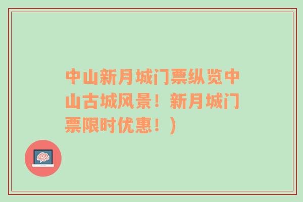 中山新月城門票縱覽中山古城風(fēng)景！新月城門票限時優(yōu)惠！)