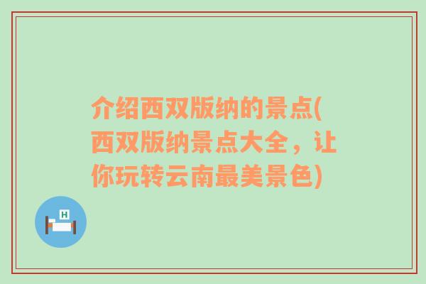 介紹西雙版納的景點(diǎn)(西雙版納景點(diǎn)大全，讓你玩轉(zhuǎn)云南最美景色)