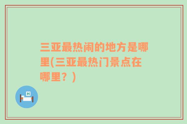 三亞最熱鬧的地方是哪里(三亞最熱門景點(diǎn)在哪里？)