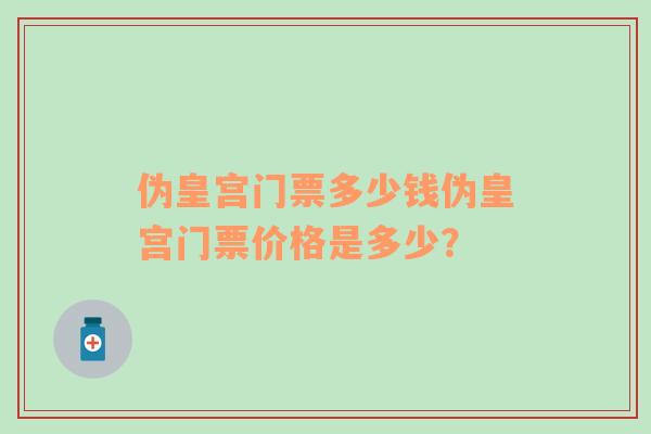 偽皇宮門票多少錢偽皇宮門票價(jià)格是多少？