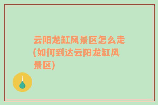 云陽龍缸風(fēng)景區(qū)怎么走(如何到達(dá)云陽龍缸風(fēng)景區(qū))