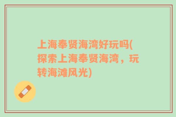 上海奉賢海灣好玩嗎(探索上海奉賢海灣，玩轉(zhuǎn)海灘風(fēng)光)