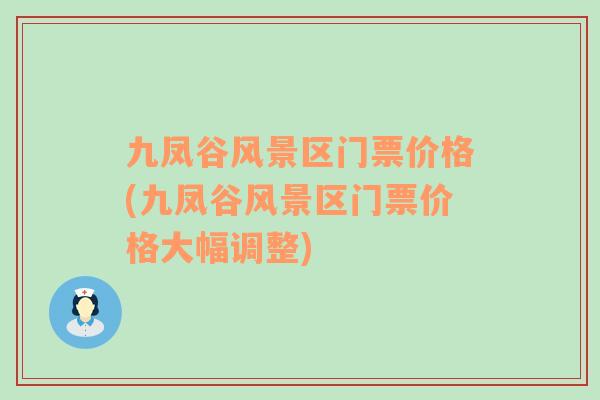 九鳳谷風(fēng)景區(qū)門票價(jià)格(九鳳谷風(fēng)景區(qū)門票價(jià)格大幅調(diào)整)