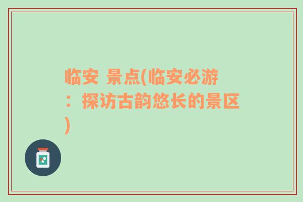 臨安 景點(diǎn)(臨安必游：探訪古韻悠長的景區(qū))