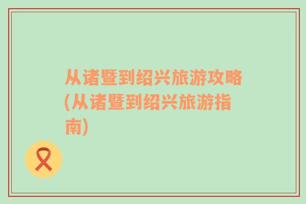 從諸暨到紹興旅游攻略(從諸暨到紹興旅游指南)