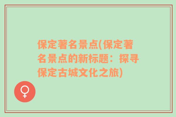 保定著名景點(diǎn)(保定著名景點(diǎn)的新標(biāo)題：探尋保定古城文化之旅)