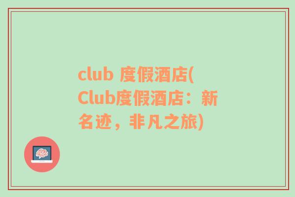 club 度假酒店(Club度假酒店：新名跡，非凡之旅)