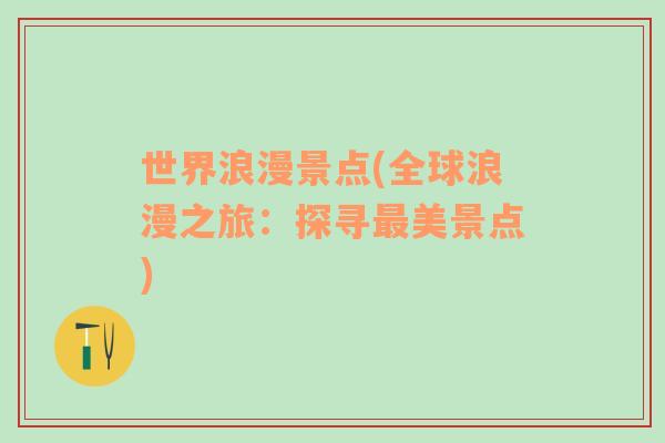 世界浪漫景點(diǎn)(全球浪漫之旅：探尋最美景點(diǎn))