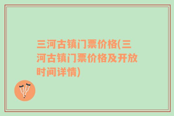 三河古鎮(zhèn)門票價格(三河古鎮(zhèn)門票價格及開放時間詳情)