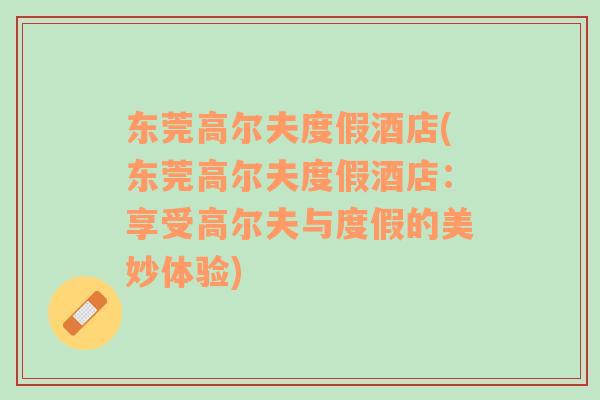 東莞高爾夫度假酒店(東莞高爾夫度假酒店：享受高爾夫與度假的美妙體驗(yàn))
