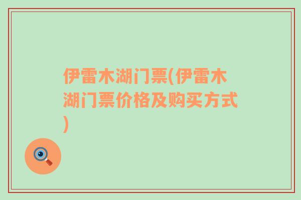 伊雷木湖門票(伊雷木湖門票價格及購買方式)