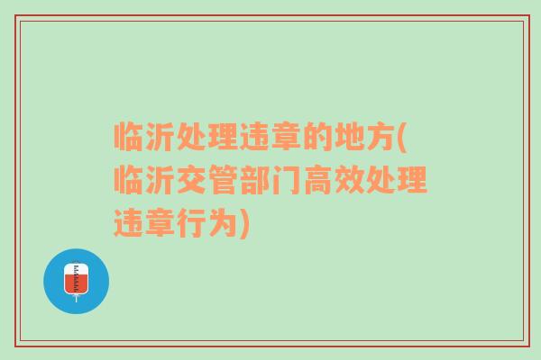 臨沂處理違章的地方(臨沂交管部門高效處理違章行為)