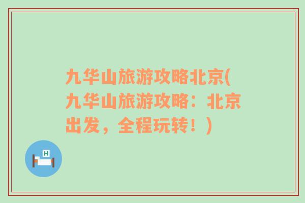 九華山旅游攻略北京(九華山旅游攻略：北京出發(fā)，全程玩轉(zhuǎn)！)