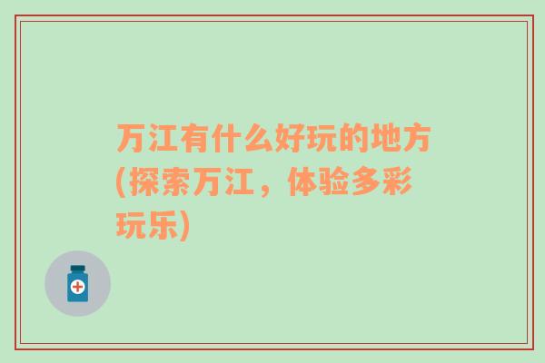 萬江有什么好玩的地方(探索萬江，體驗多彩玩樂)