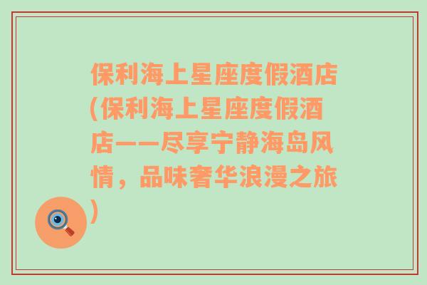 保利海上星座度假酒店(保利海上星座度假酒店——盡享寧靜海島風(fēng)情，品味奢華浪漫之旅)