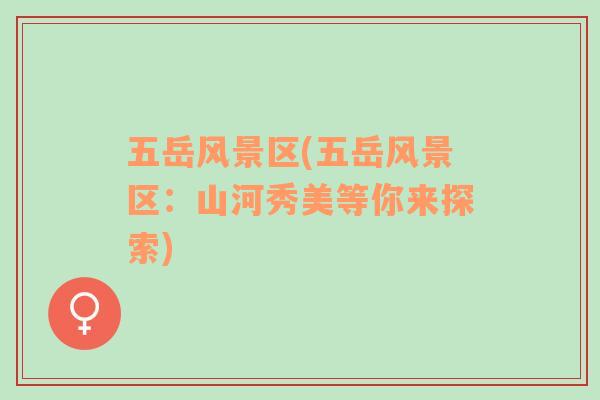 五岳風景區(qū)(五岳風景區(qū)：山河秀美等你來探索)