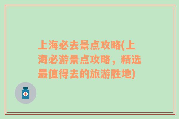 上海必去景點攻略(上海必游景點攻略，精選最值得去的旅游勝地)
