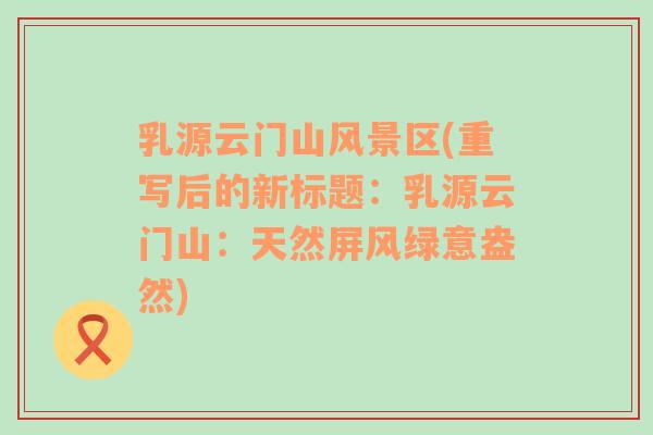 乳源云門山風景區(qū)(重寫后的新標題：乳源云門山：天然屏風綠意盎然)