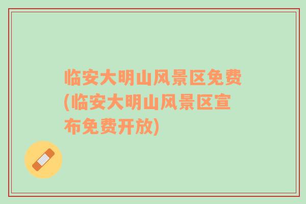 臨安大明山風(fēng)景區(qū)免費(臨安大明山風(fēng)景區(qū)宣布免費開放)