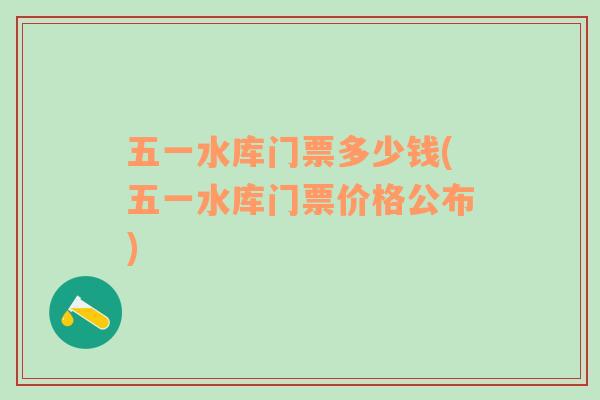 五一水庫(kù)門(mén)票多少錢(qián)(五一水庫(kù)門(mén)票價(jià)格公布)