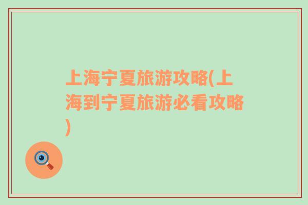 上海寧夏旅游攻略(上海到寧夏旅游必看攻略)