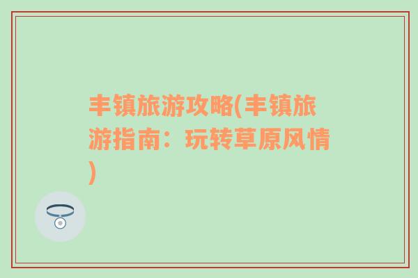豐鎮(zhèn)旅游攻略(豐鎮(zhèn)旅游指南：玩轉(zhuǎn)草原風情)