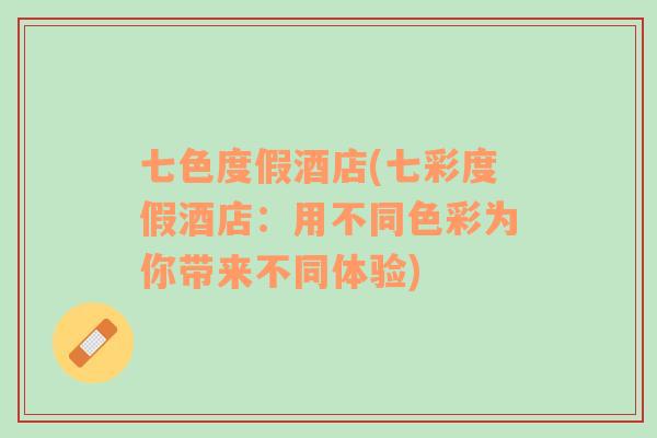 七色度假酒店(七彩度假酒店：用不同色彩為你帶來不同體驗)