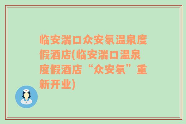 臨安湍口眾安氡溫泉度假酒店(臨安湍口溫泉度假酒店“眾安氡”重新開業(yè))