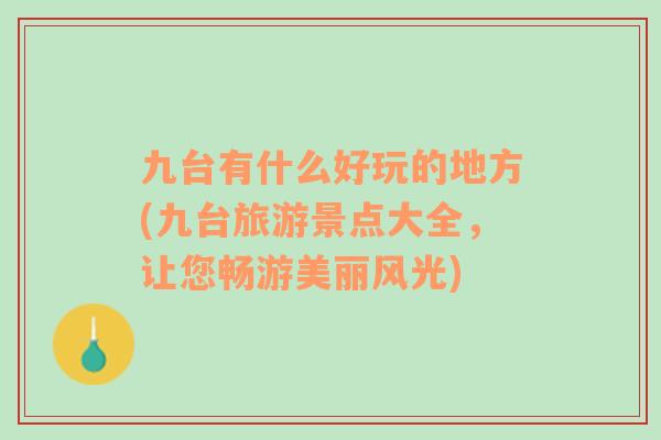 九臺(tái)有什么好玩的地方(九臺(tái)旅游景點(diǎn)大全，讓您暢游美麗風(fēng)光)