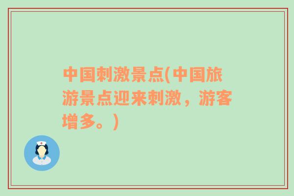 中國刺激景點(diǎn)(中國旅游景點(diǎn)迎來刺激，游客增多。)