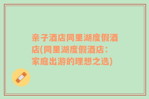 親子酒店同里湖度假酒店(同里湖度假酒店：家庭出游的理想之選)