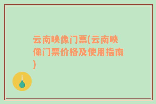 云南映像門票(云南映像門票價(jià)格及使用指南)