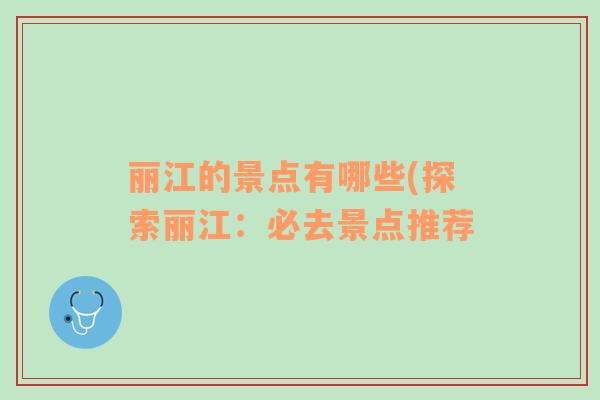 麗江的景點(diǎn)有哪些(探索麗江：必去景點(diǎn)推薦