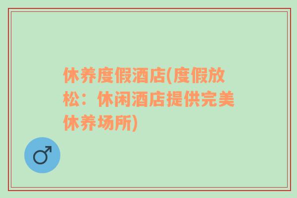 休養(yǎng)度假酒店(度假放松：休閑酒店提供完美休養(yǎng)場(chǎng)所)