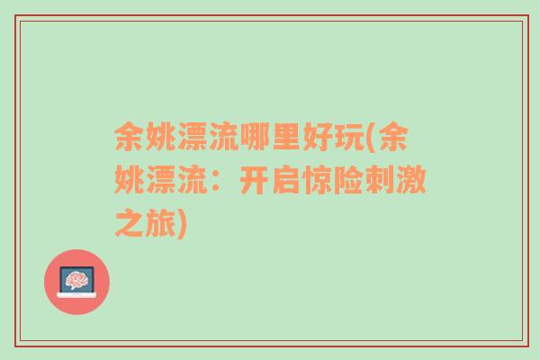 余姚漂流哪里好玩(余姚漂流：開啟驚險刺激之旅)