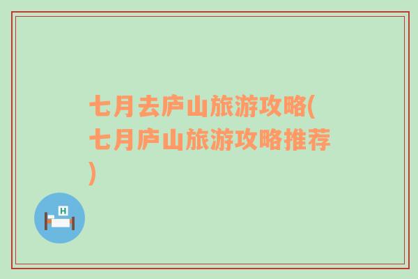 七月去廬山旅游攻略(七月廬山旅游攻略推薦)