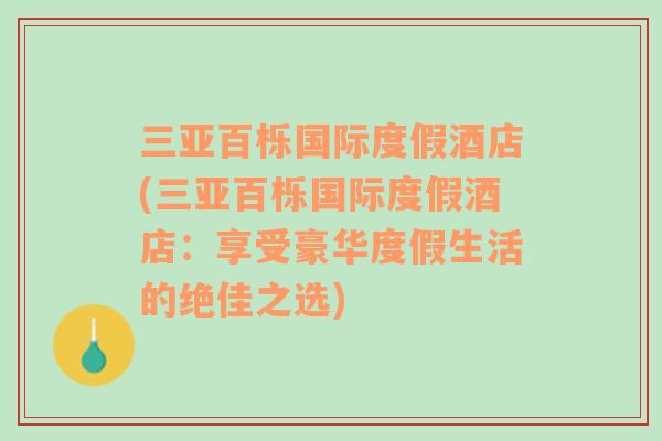 三亞百櫟國(guó)際度假酒店(三亞百櫟國(guó)際度假酒店：享受豪華度假生活的絕佳之選)