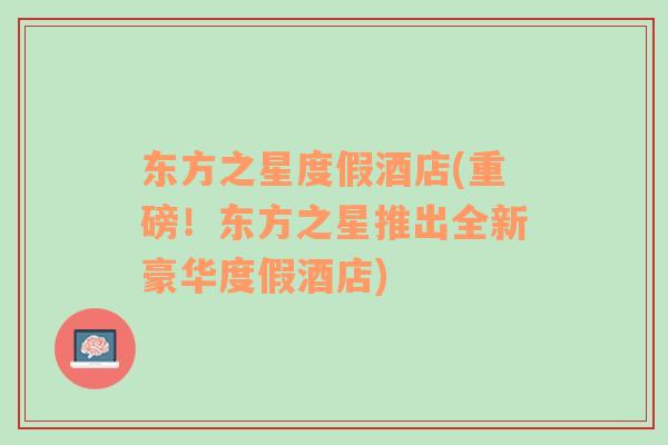 東方之星度假酒店(重磅！東方之星推出全新豪華度假酒店)