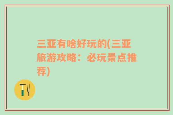 三亞有啥好玩的(三亞旅游攻略：必玩景點(diǎn)推薦)