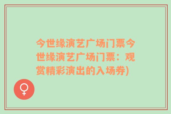 今世緣演藝廣場門票今世緣演藝廣場門票：觀賞精彩演出的入場券)